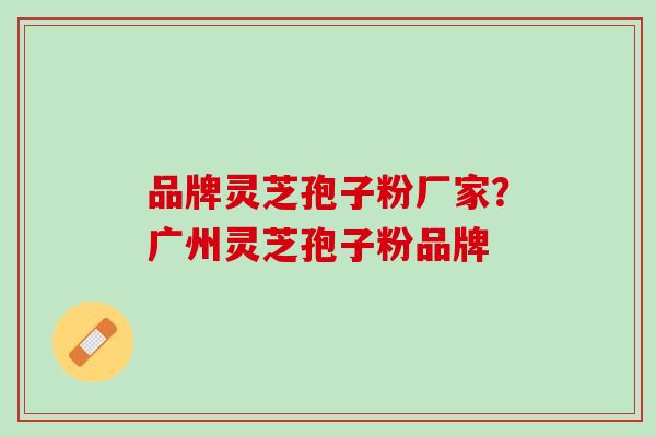 品牌灵芝孢子粉厂家?广州灵芝孢子粉品牌 品牌灵芝孢子粉厂家?广州灵芝孢子粉品牌