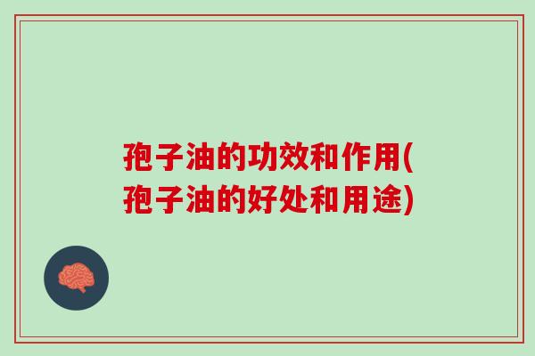 孢子油的功效和作用(孢子油的好处和用途)