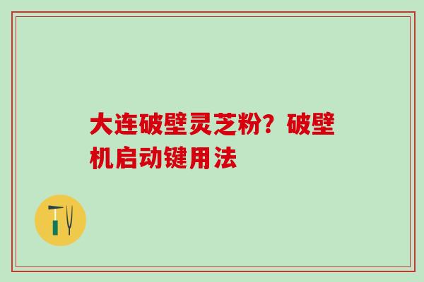 大连破壁灵芝粉？破壁机启动键用法