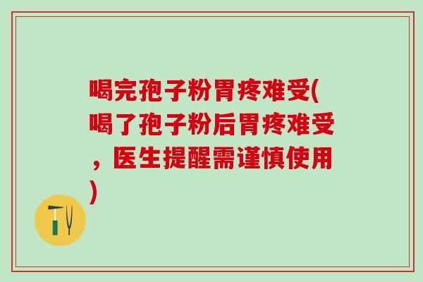喝完孢子粉胃疼难受(喝了孢子粉后胃疼难受，医生提醒需谨慎使用)