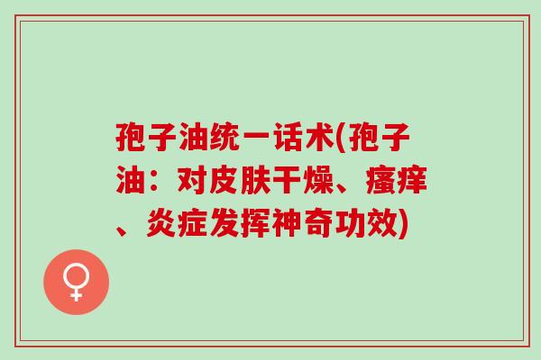 孢子油统一话术(孢子油:对干燥、、发挥神奇功效) 孢子油统一话术(孢子油:对干燥、、发挥神奇功效)
