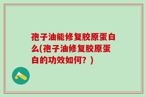 孢子油能修复胶原蛋白么(孢子油修复胶原蛋白的功效如何？)