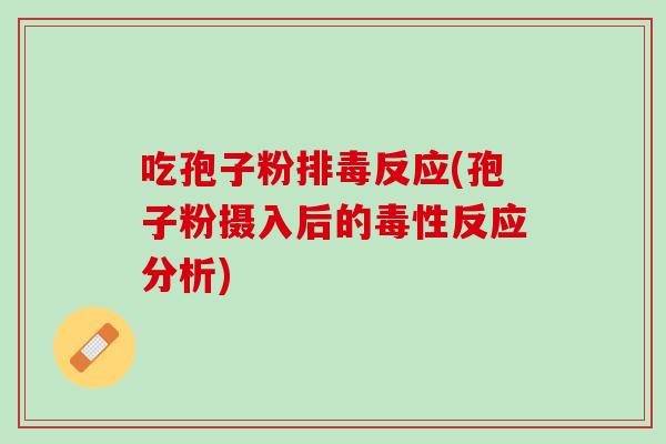 吃孢子粉排毒反应(孢子粉摄入后的毒性反应分析)