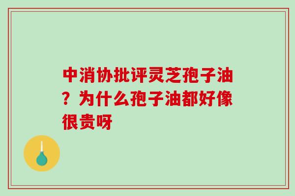 中消协批评灵芝孢子油？为什么孢子油都好像很贵呀