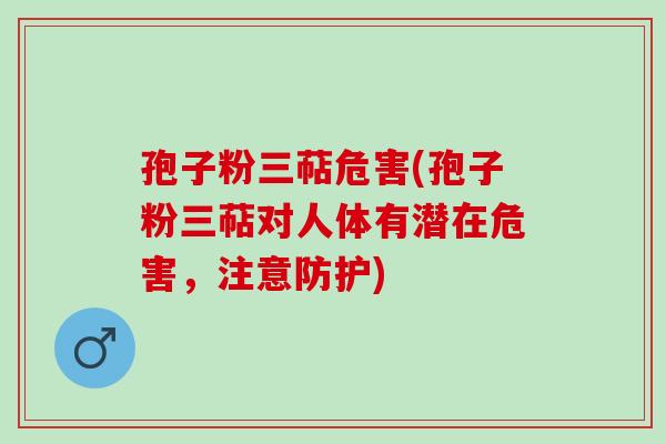孢子粉三萜危害(孢子粉三萜对人体有潜在危害,注意防护) 孢子粉三萜危害(孢子粉三萜对人体有潜在危害,注意防护)