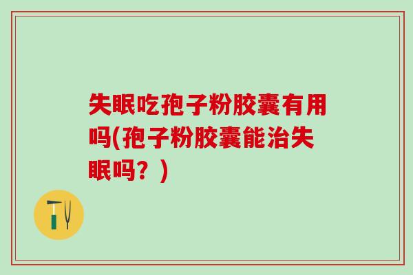 失眠吃孢子粉胶囊有用吗(孢子粉胶囊能治失眠吗？)