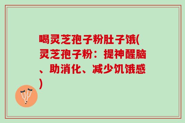 喝灵芝孢子粉肚子饿(灵芝孢子粉：提神醒脑、助消化、减少饥饿感)
