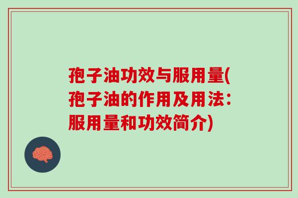 孢子油功效与服用量(孢子油的作用及用法：服用量和功效简介)