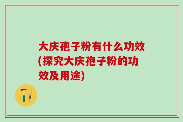 大庆孢子粉有什么功效(探究大庆孢子粉的功效及用途)
