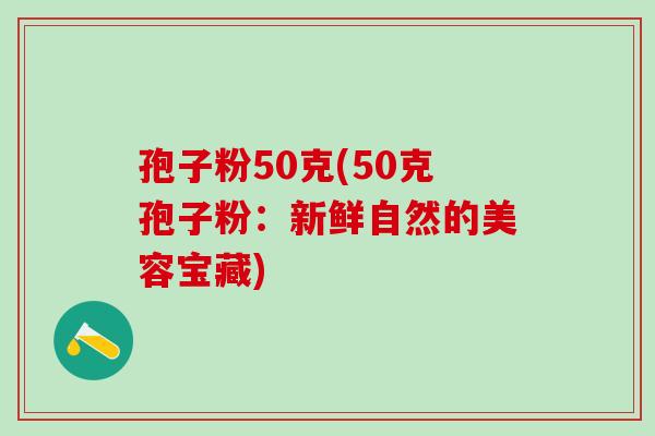 孢子粉50克(50克孢子粉：新鲜自然的美容宝藏)
