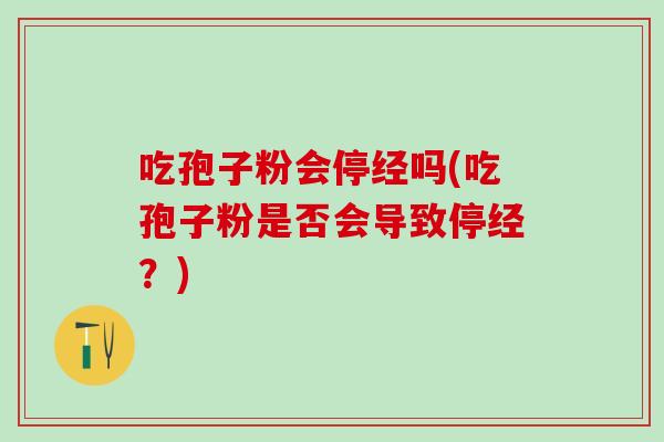吃孢子粉会停经吗(吃孢子粉是否会导致停经？)