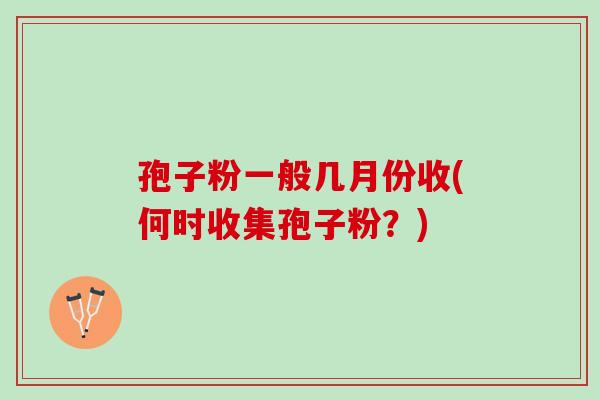 孢子粉一般几月份收(何时收集孢子粉？)
