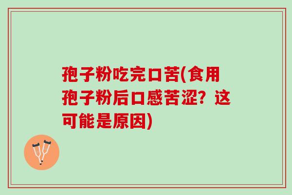 孢子粉吃完口苦(食用孢子粉后口感苦涩？这可能是原因)