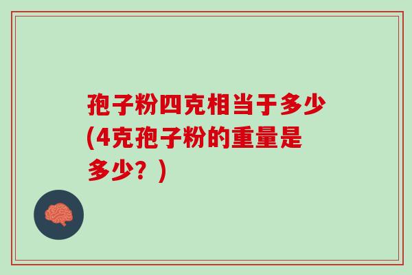 孢子粉四克相当于多少(4克孢子粉的重量是多少？)