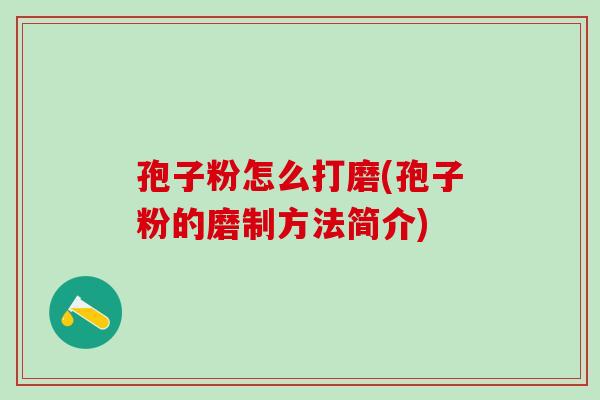 孢子粉怎么打磨(孢子粉的磨制方法简介)