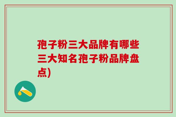 孢子粉三大品牌有哪些三大知名孢子粉品牌盘点)