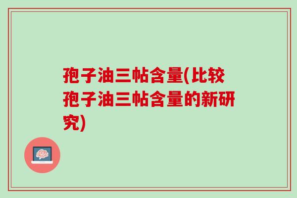 孢子油三帖含量(比较孢子油三帖含量的新研究)