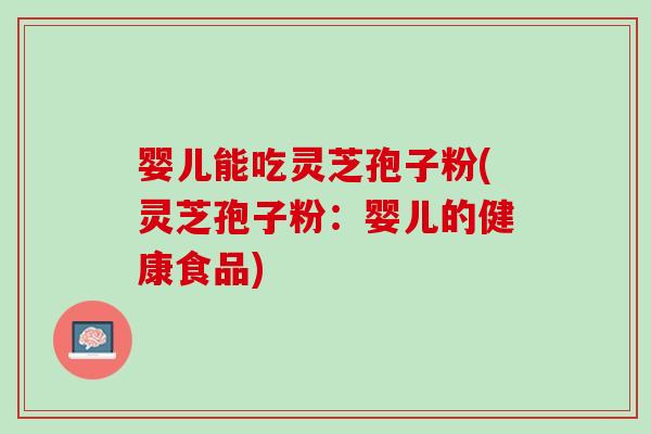 婴儿能吃灵芝孢子粉(灵芝孢子粉：婴儿的健康食品)