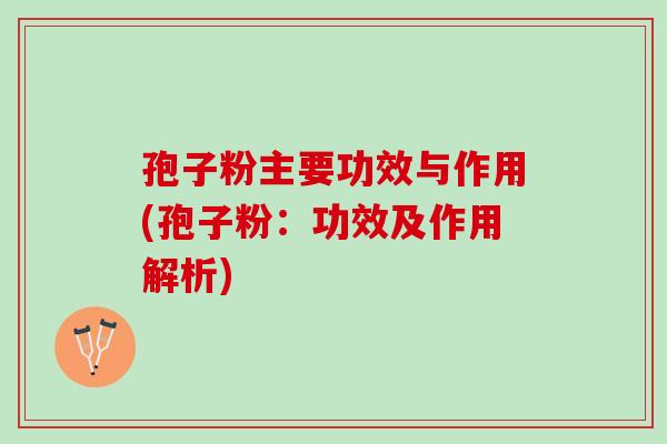 孢子粉主要功效与作用(孢子粉:功效及作用解析) 孢子粉主要功效与作用(孢子粉:功效及作用解析)