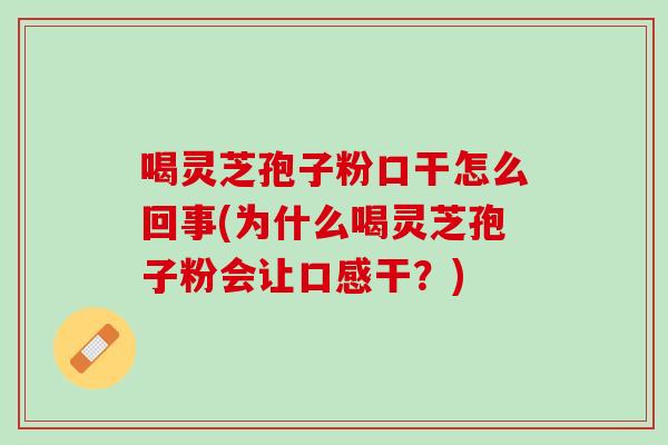 喝灵芝孢子粉口干怎么回事(为什么喝灵芝孢子粉会让口感干？)