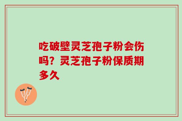 吃破壁灵芝孢子粉会伤吗？灵芝孢子粉保质期多久