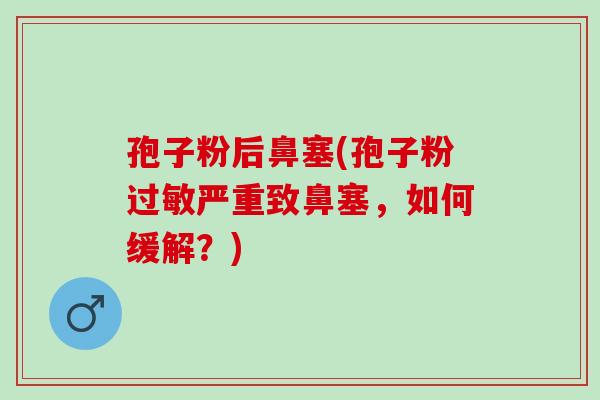 孢子粉后鼻塞(孢子粉过敏严重致鼻塞，如何缓解？)