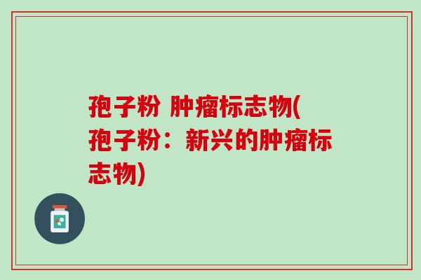 孢子粉 标志物(孢子粉：新兴的标志物)