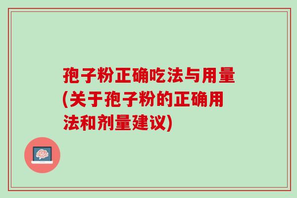 孢子粉正确吃法与用量(关于孢子粉的正确用法和剂量建议)