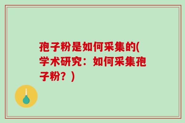 孢子粉是如何采集的(学术研究：如何采集孢子粉？)