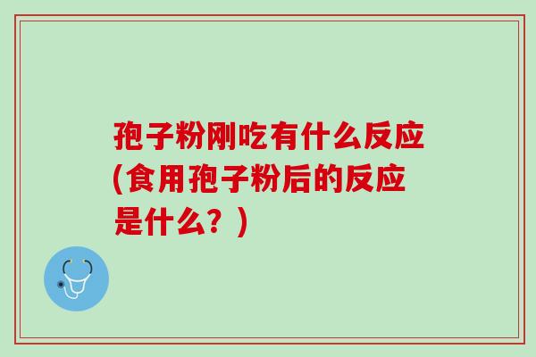 孢子粉刚吃有什么反应(食用孢子粉后的反应是什么？)