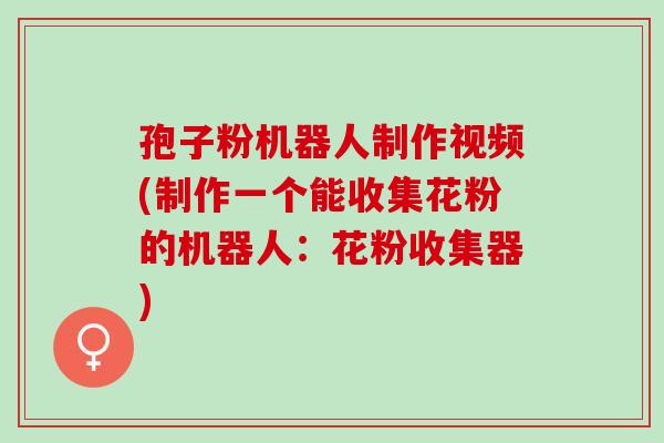 孢子粉机器人制作视频(制作一个能收集花粉的机器人：花粉收集器)