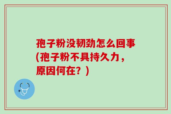 孢子粉没韧劲怎么回事(孢子粉不具持久力，原因何在？)