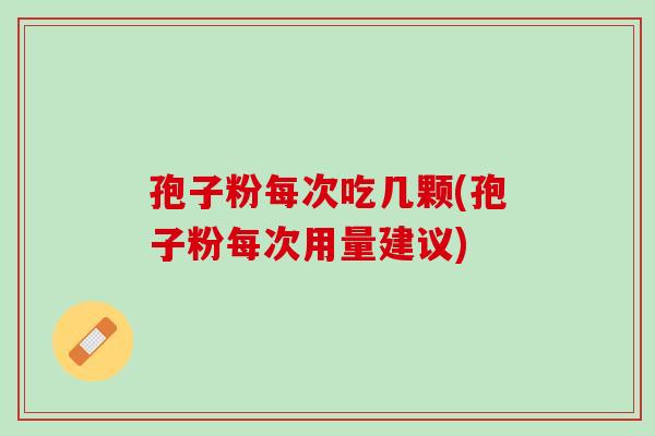 孢子粉每次吃几颗(孢子粉每次用量建议)