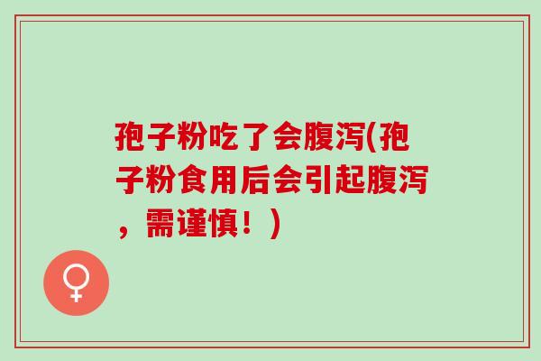 孢子粉吃了会(孢子粉食用后会引起，需谨慎！)