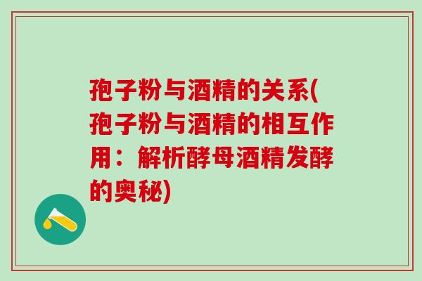 孢子粉与酒精的关系(孢子粉与酒精的相互作用：解析酵母酒精发酵的奥秘)