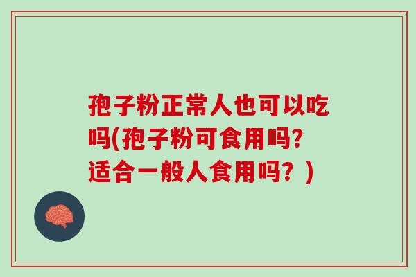 孢子粉正常人也可以吃吗(孢子粉可食用吗？适合一般人食用吗？)