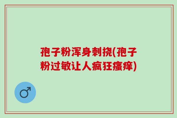 孢子粉浑身刺挠(孢子粉让人疯狂) 孢子粉浑身刺挠(孢子粉让人疯狂)