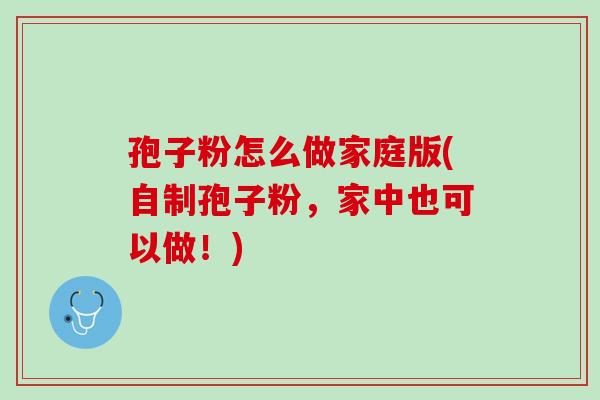孢子粉怎么做家庭版(自制孢子粉，家中也可以做！)