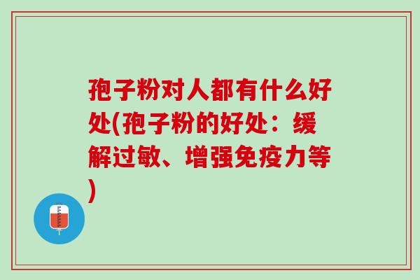 孢子粉对人都有什么好处(孢子粉的好处:缓解、增强免疫力等) 孢子粉对人都有什么好处(孢子粉的好处:缓解、增强免疫力等)