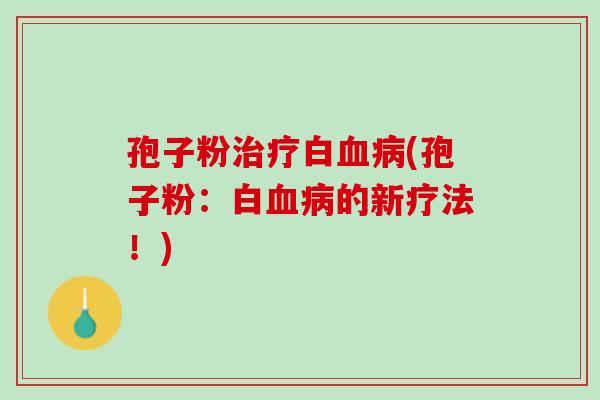 孢子粉白(孢子粉:白的新疗法!) 孢子粉白(孢子粉:白的新疗法!)