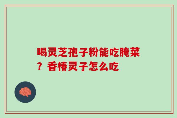 喝灵芝孢子粉能吃腌菜？香椿灵子怎么吃