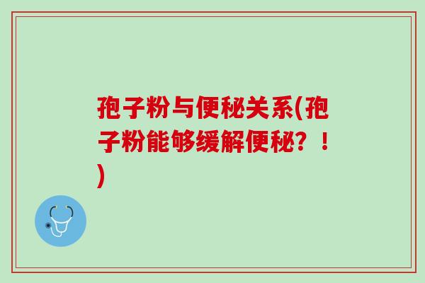 孢子粉与便秘关系(孢子粉能够缓解便秘？！)