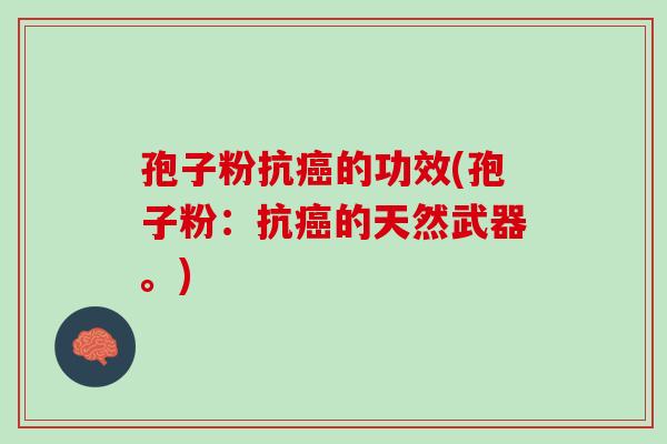 孢子粉抗的功效(孢子粉:抗的天然武器。) 孢子粉抗的功效(孢子粉:抗的天然武器。)