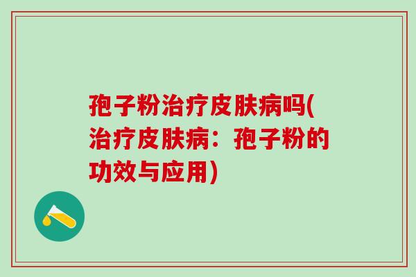孢子粉吗(：孢子粉的功效与应用)