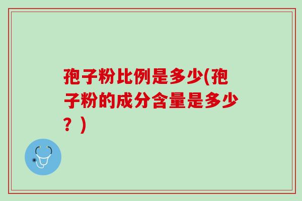 孢子粉比例是多少(孢子粉的成分含量是多少?) 孢子粉比例是多少(孢子粉的成分含量是多少?)