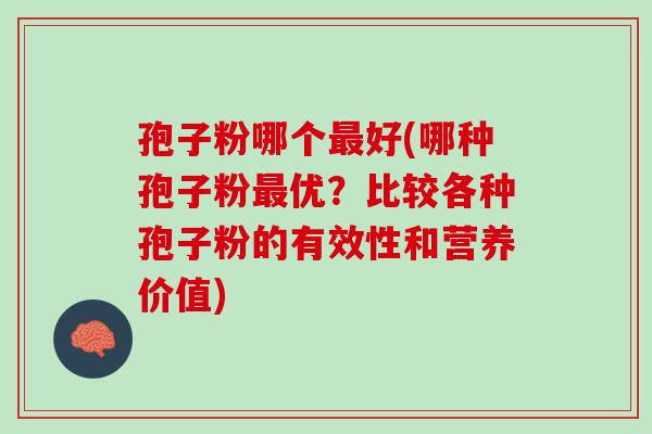 孢子粉哪个好(哪种孢子粉优?比较各种孢子粉的有效性和营养价值) 孢子粉哪个好(哪种孢子粉优?比较各种孢子粉的有效性和营养价值)