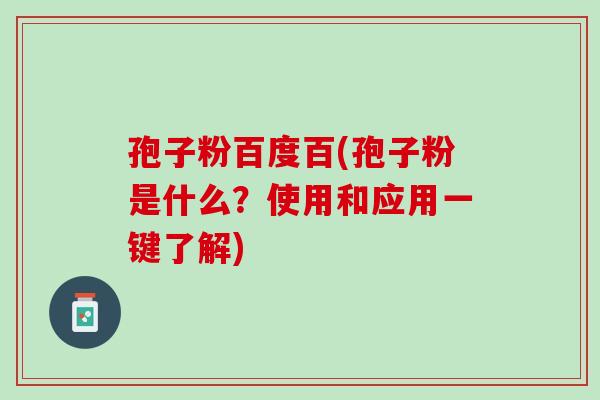 孢子粉百度百(孢子粉是什么？使用和应用一键了解)