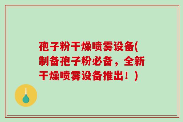 孢子粉干燥喷雾设备(制备孢子粉必备，全新干燥喷雾设备推出！)