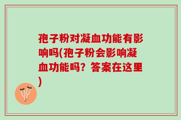孢子粉对凝血功能有影响吗(孢子粉会影响凝血功能吗？答案在这里)