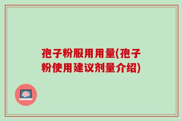 孢子粉服用用量(孢子粉使用建议剂量介绍)